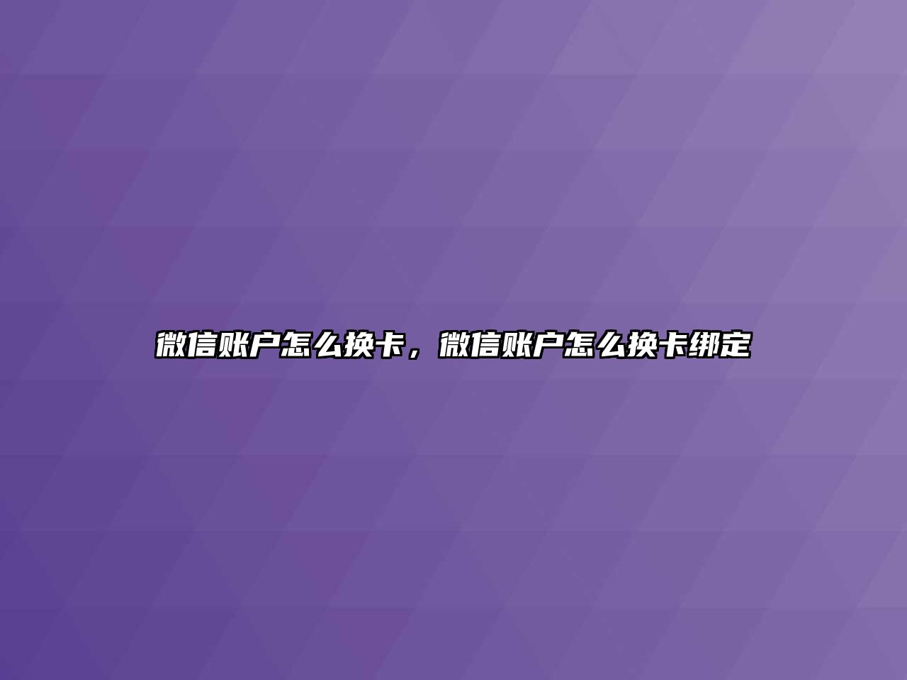 微信賬戶怎么換卡，微信賬戶怎么換卡綁定