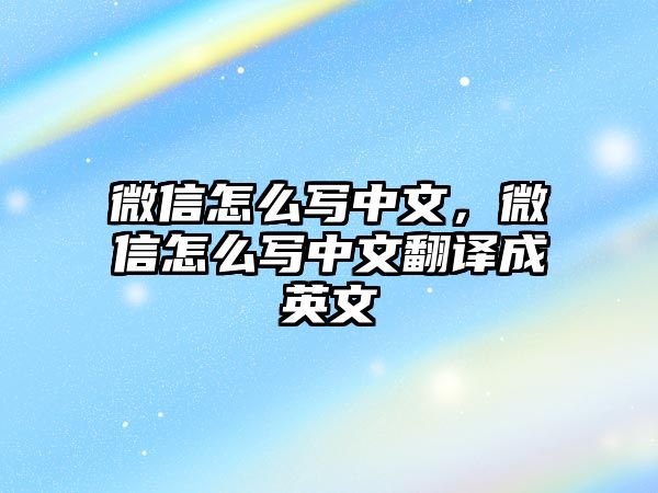 微信怎么寫(xiě)中文，微信怎么寫(xiě)中文翻譯成英文