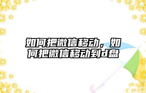 如何把微信移動，如何把微信移動到d盤