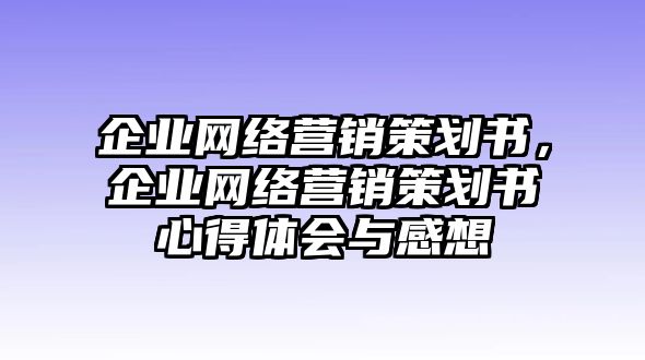 企業(yè)網(wǎng)絡(luò)營銷策劃書，企業(yè)網(wǎng)絡(luò)營銷策劃書心得體會與感想