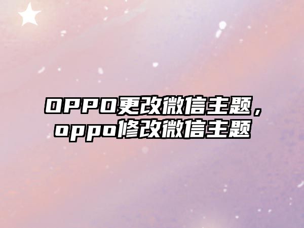 OPPO更改微信主題，oppo修改微信主題