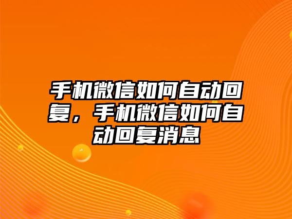 手機微信如何自動回復，手機微信如何自動回復消息