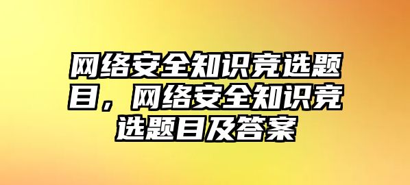 網(wǎng)絡(luò)安全知識競選題目，網(wǎng)絡(luò)安全知識競選題目及答案