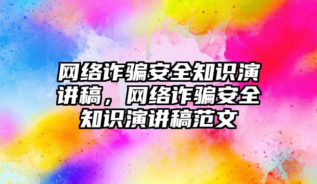 網(wǎng)絡詐騙安全知識演講稿，網(wǎng)絡詐騙安全知識演講稿范文