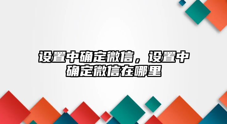 設置中確定微信，設置中確定微信在哪里