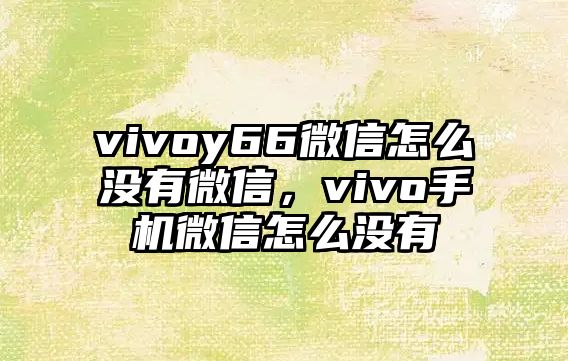 vivoy66微信怎么沒有微信，vivo手機微信怎么沒有