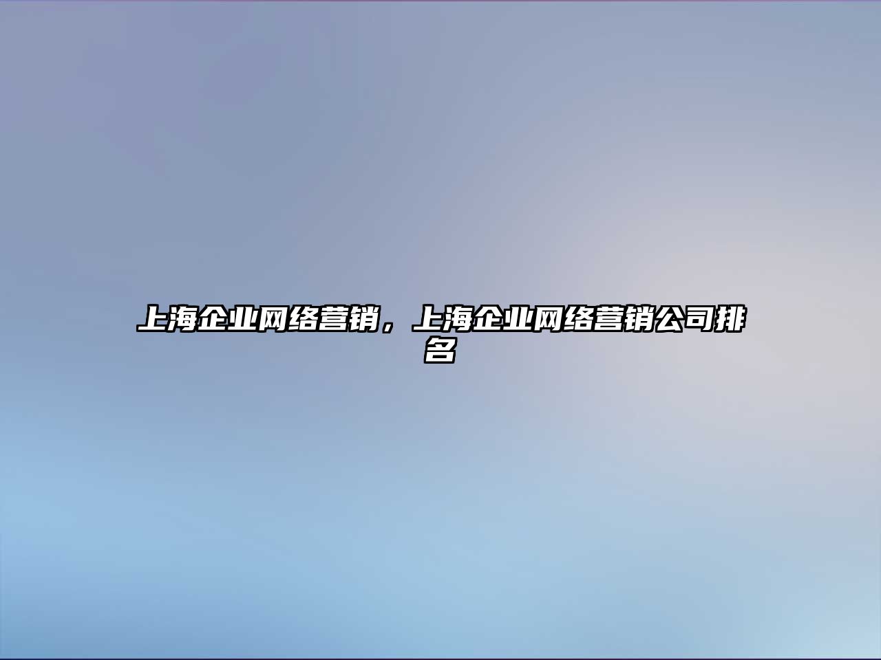 上海企業(yè)網(wǎng)絡(luò)營銷，上海企業(yè)網(wǎng)絡(luò)營銷公司排名