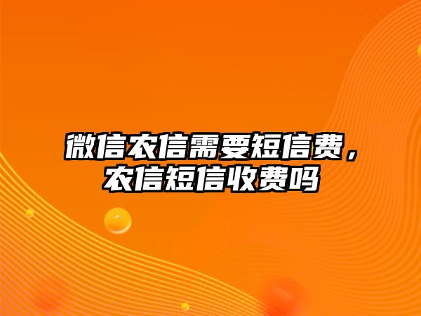 微信農(nóng)信需要短信費，農(nóng)信短信收費嗎