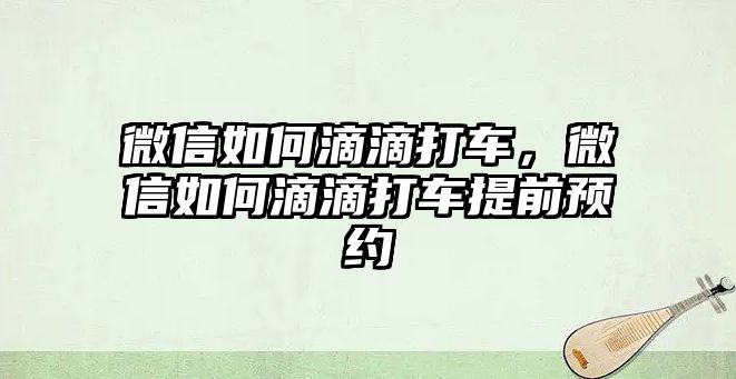 微信如何滴滴打車，微信如何滴滴打車提前預約