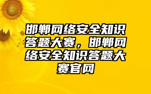 邯鄲網(wǎng)絡(luò)安全知識(shí)答題大賽，邯鄲網(wǎng)絡(luò)安全知識(shí)答題大賽官網(wǎng)