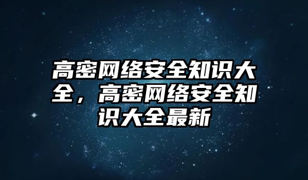 高密網(wǎng)絡安全知識大全，高密網(wǎng)絡安全知識大全最新