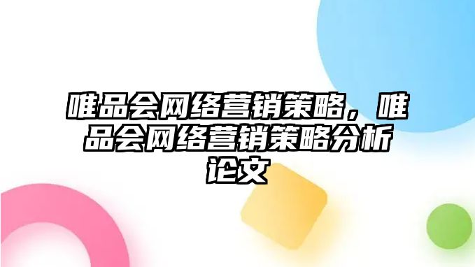 唯品會網絡營銷策略，唯品會網絡營銷策略分析論文