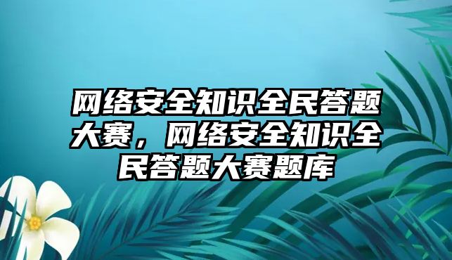 網(wǎng)絡(luò)安全知識全民答題大賽，網(wǎng)絡(luò)安全知識全民答題大賽題庫