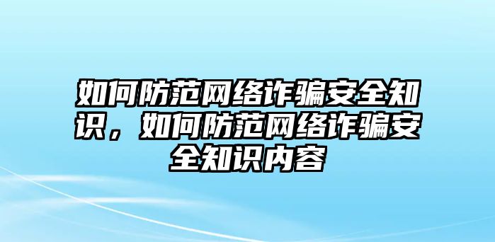 如何防范網(wǎng)絡(luò)詐騙安全知識，如何防范網(wǎng)絡(luò)詐騙安全知識內(nèi)容