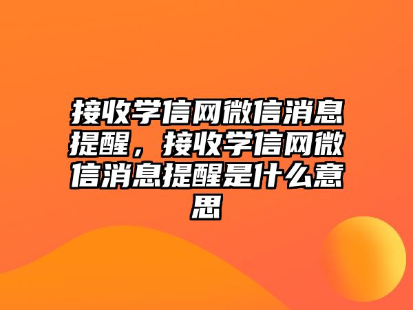 接收學(xué)信網(wǎng)微信消息提醒，接收學(xué)信網(wǎng)微信消息提醒是什么意思