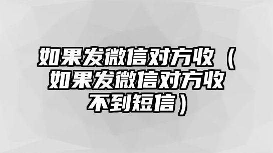 如果發(fā)微信對方收（如果發(fā)微信對方收不到短信）