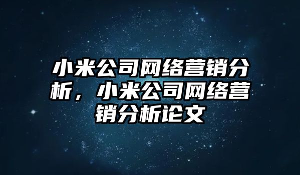 小米公司網(wǎng)絡營銷分析，小米公司網(wǎng)絡營銷分析論文