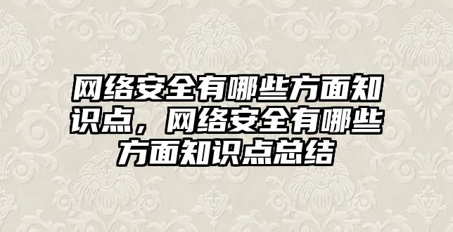 網(wǎng)絡安全有哪些方面知識點，網(wǎng)絡安全有哪些方面知識點總結