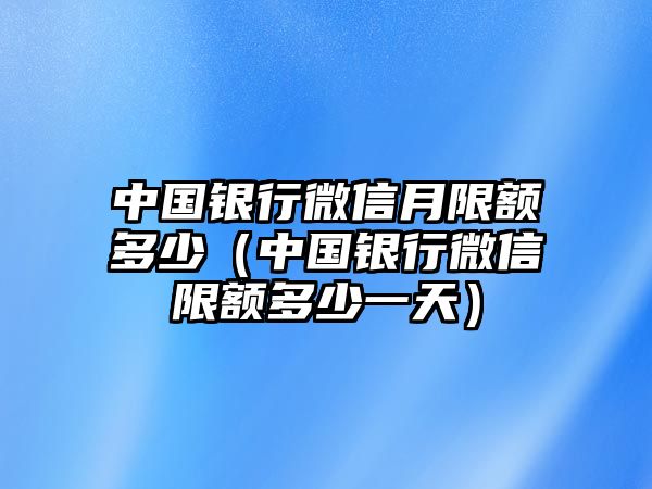 中國銀行微信月限額多少（中國銀行微信限額多少一天）