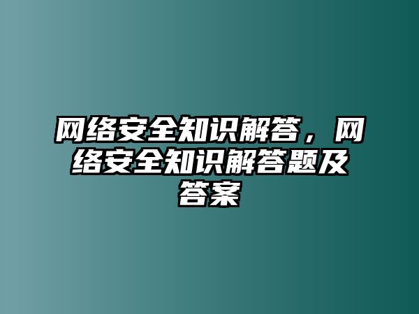 網(wǎng)絡(luò)安全知識解答，網(wǎng)絡(luò)安全知識解答題及答案