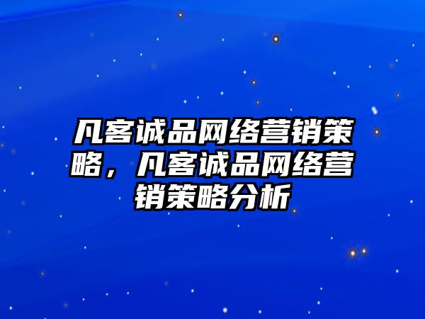 凡客誠(chéng)品網(wǎng)絡(luò)營(yíng)銷策略，凡客誠(chéng)品網(wǎng)絡(luò)營(yíng)銷策略分析