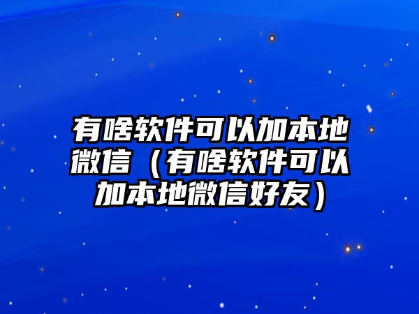 有啥軟件可以加本地微信（有啥軟件可以加本地微信好友）