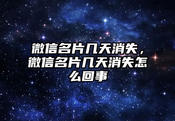 微信名片幾天消失，微信名片幾天消失怎么回事