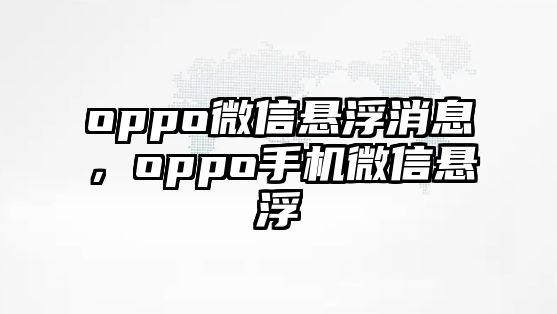 oppo微信懸浮消息，oppo手機(jī)微信懸浮