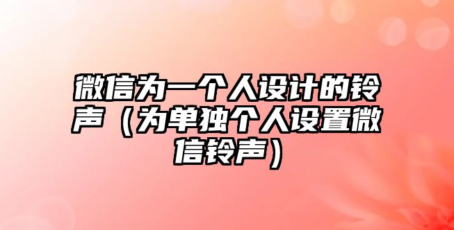 微信為一個人設計的鈴聲（為單獨個人設置微信鈴聲）