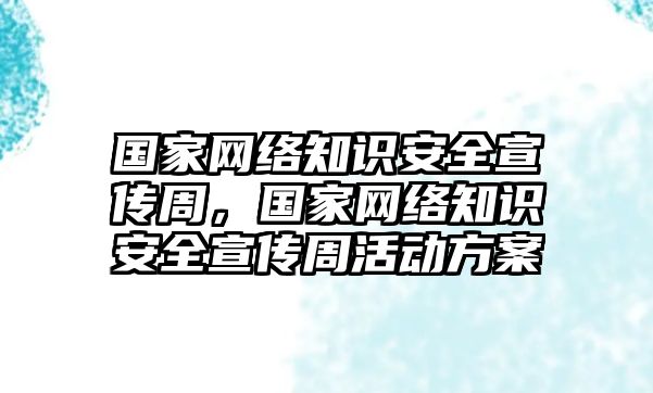 國(guó)家網(wǎng)絡(luò)知識(shí)安全宣傳周，國(guó)家網(wǎng)絡(luò)知識(shí)安全宣傳周活動(dòng)方案