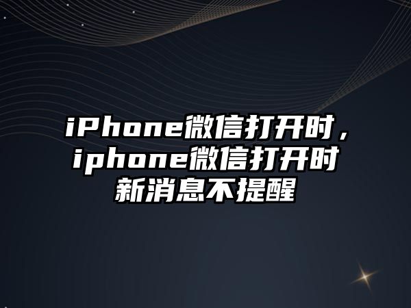 iPhone微信打開時，iphone微信打開時新消息不提醒