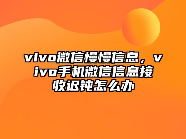 vivo微信慢慢信息，vivo手機微信信息接收遲鈍怎么辦