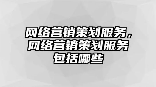 網絡營銷策劃服務，網絡營銷策劃服務包括哪些