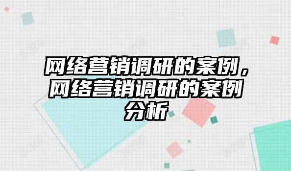 網(wǎng)絡營銷調(diào)研的案例，網(wǎng)絡營銷調(diào)研的案例分析