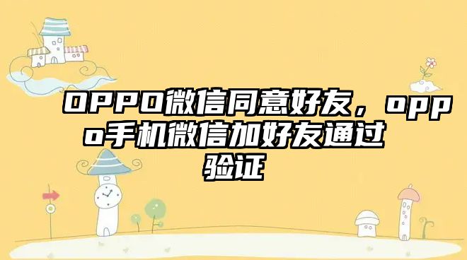 OPPO微信同意好友，oppo手機(jī)微信加好友通過(guò)驗(yàn)證