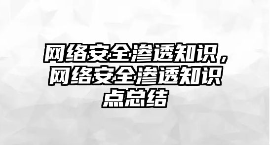 網(wǎng)絡安全滲透知識，網(wǎng)絡安全滲透知識點總結