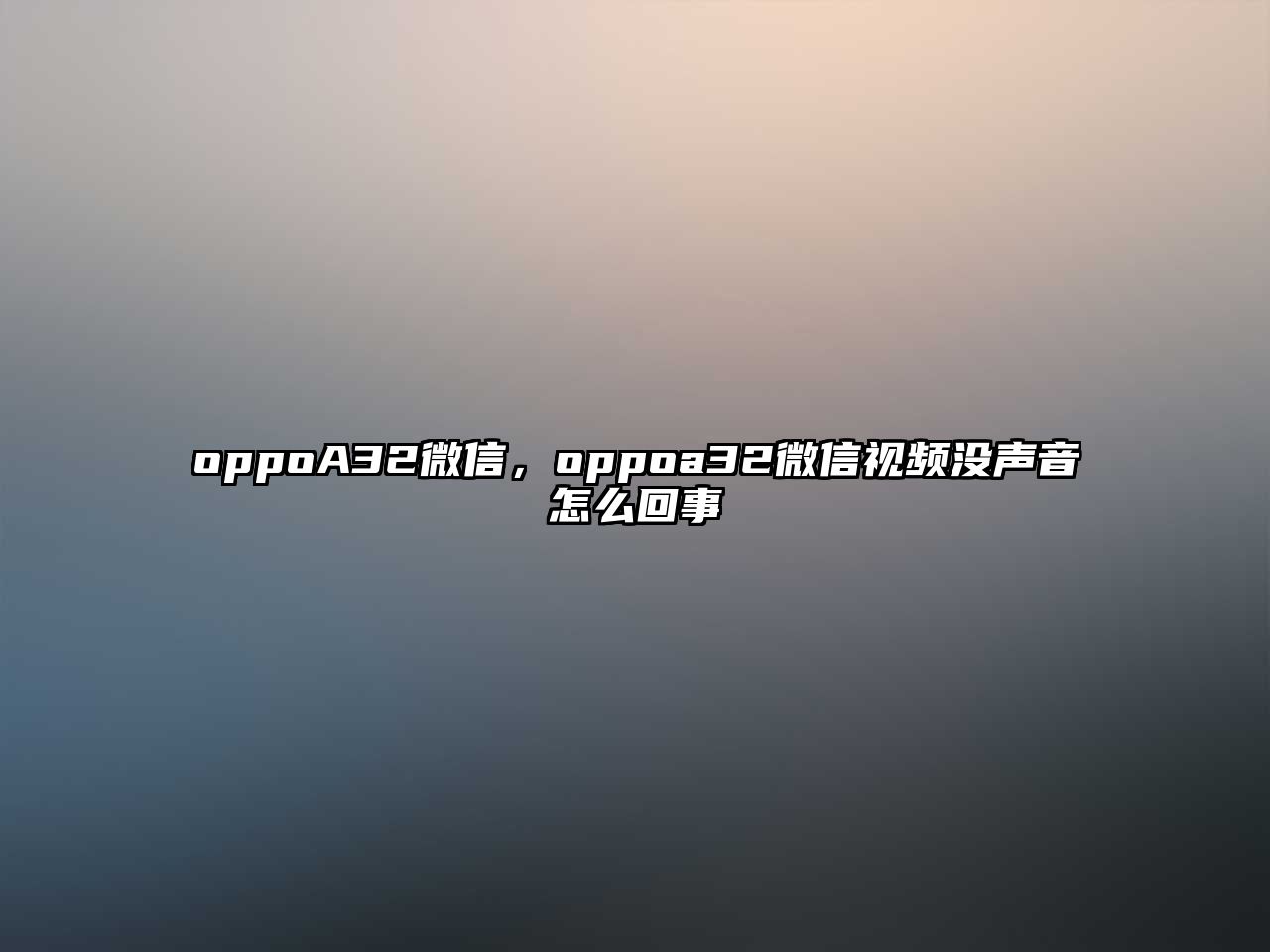 oppoA32微信，oppoa32微信視頻沒聲音怎么回事