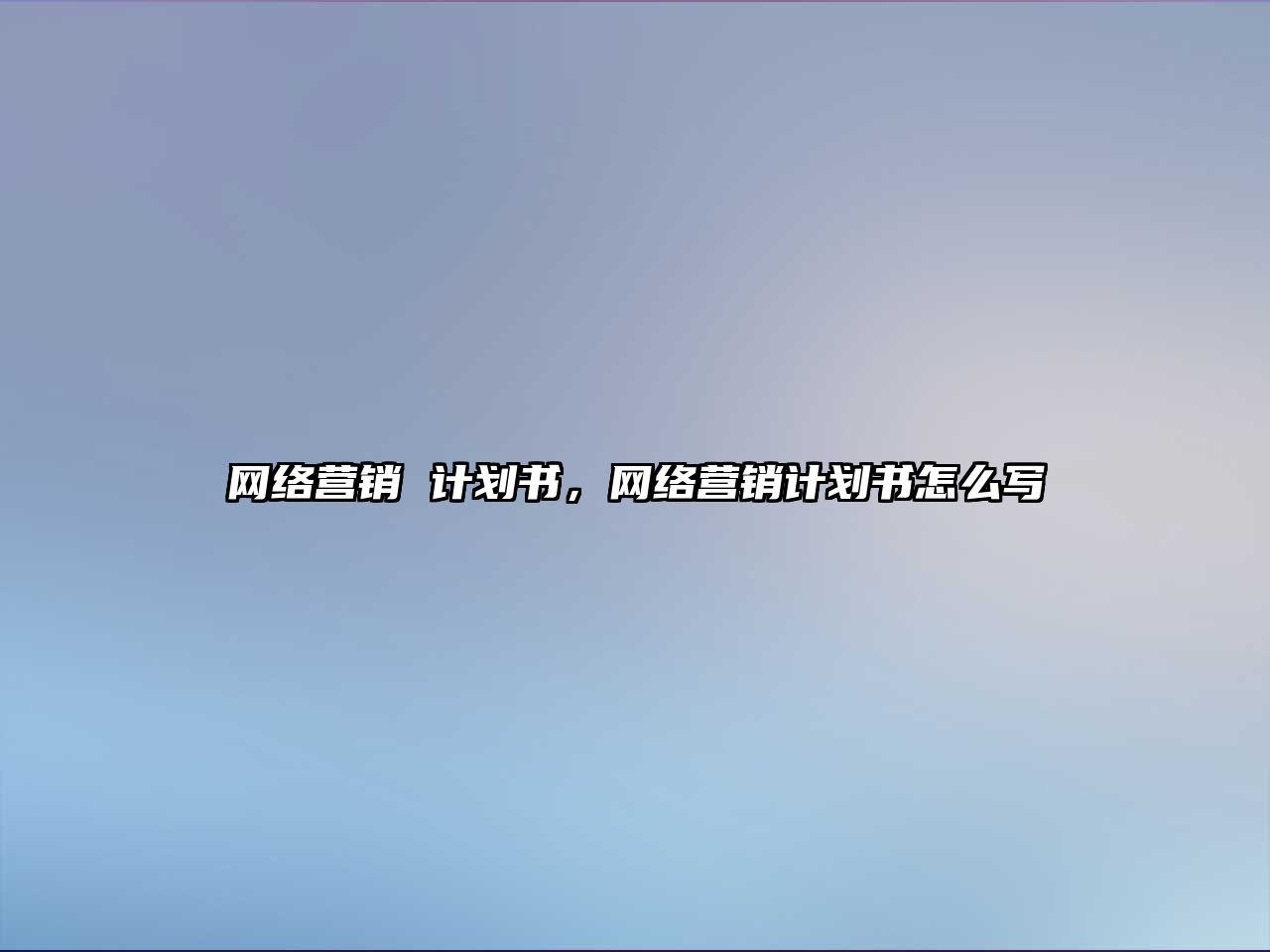 網(wǎng)絡(luò)營(yíng)銷 計(jì)劃書(shū)，網(wǎng)絡(luò)營(yíng)銷計(jì)劃書(shū)怎么寫(xiě)