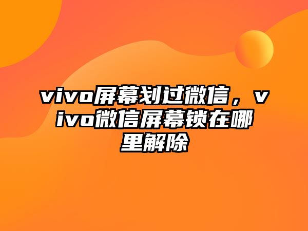 vivo屏幕劃過(guò)微信，vivo微信屏幕鎖在哪里解除