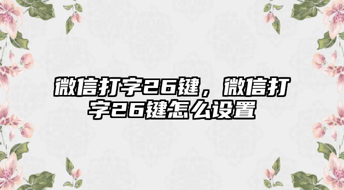 微信打字26鍵，微信打字26鍵怎么設(shè)置