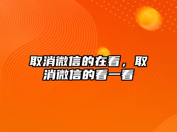 取消微信的在看，取消微信的看一看