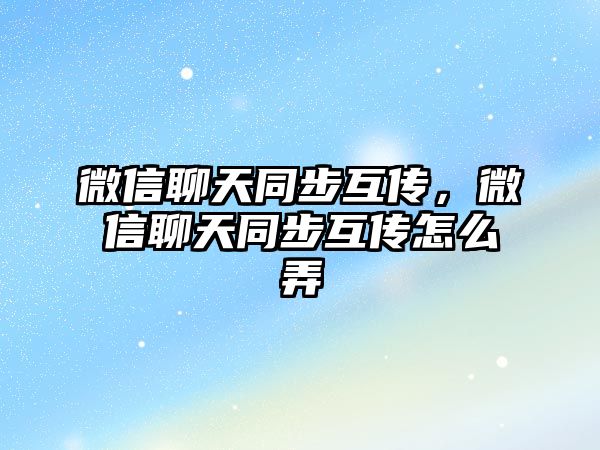 微信聊天同步互傳，微信聊天同步互傳怎么弄