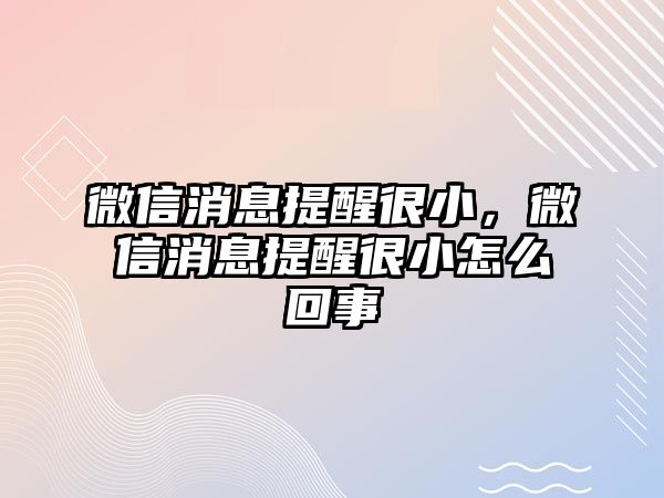 微信消息提醒很小，微信消息提醒很小怎么回事