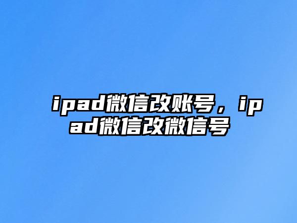 ipad微信改賬號，ipad微信改微信號