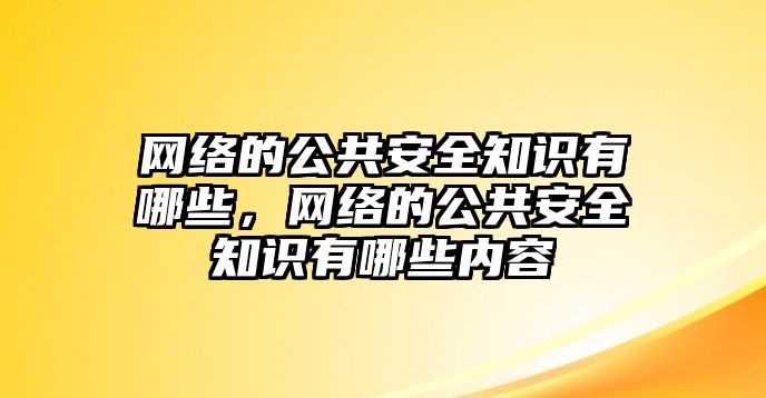 網(wǎng)絡(luò)的公共安全知識有哪些，網(wǎng)絡(luò)的公共安全知識有哪些內(nèi)容