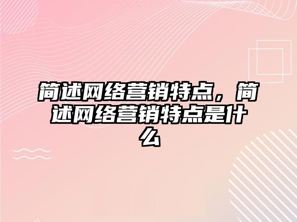 簡述網(wǎng)絡營銷特點，簡述網(wǎng)絡營銷特點是什么