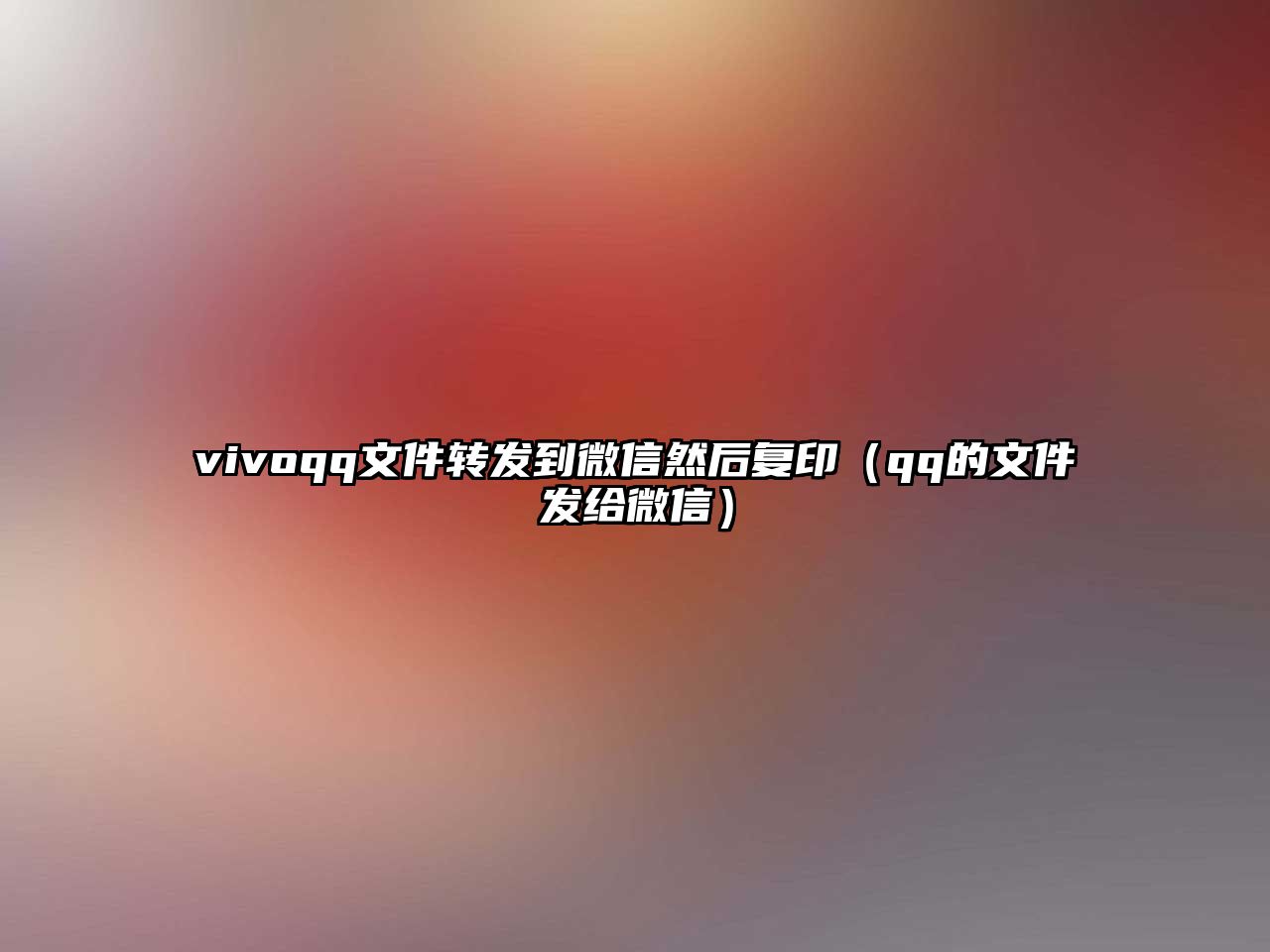 vivoqq文件轉(zhuǎn)發(fā)到微信然后復(fù)印（qq的文件發(fā)給微信）