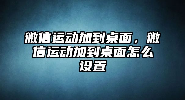 微信運動加到桌面，微信運動加到桌面怎么設置