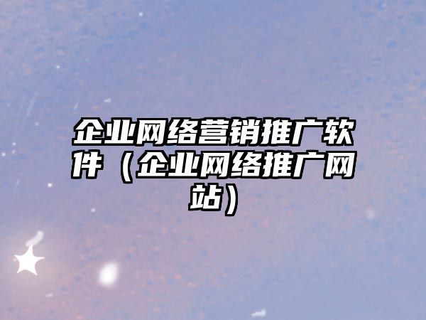 企業(yè)網(wǎng)絡(luò)營銷推廣軟件（企業(yè)網(wǎng)絡(luò)推廣網(wǎng)站）