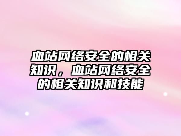 血站網絡安全的相關知識，血站網絡安全的相關知識和技能